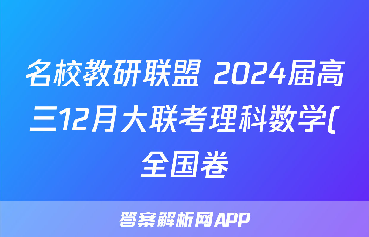 名校教研联盟 2024届高三12月大联考理科数学(全国卷)试题